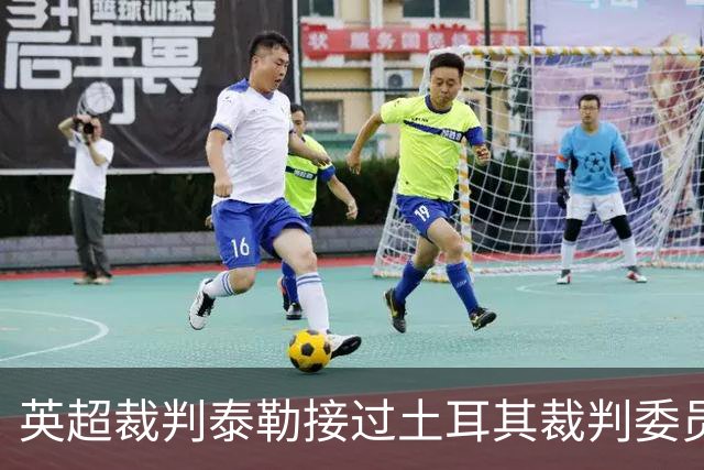 英超裁判泰勒接过土耳其裁判委员会的“指挥棒”！